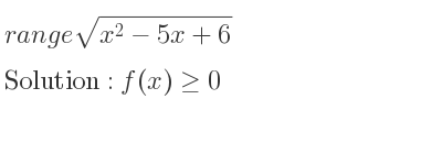 The range of sqrt(x^2-5x+6) is f(x)>= 0